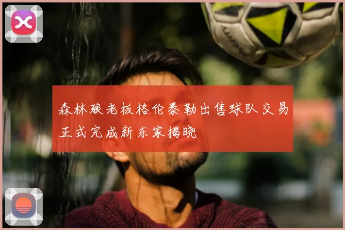 森林狼老板格伦泰勒出售球队交易正式完成新东家揭晓