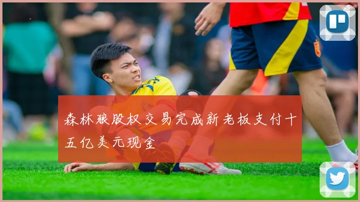 森林狼股权交易完成新老板支付十五亿美元现金