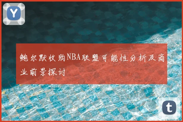 鲍尔默收购NBA联盟可能性分析及商业前景探讨