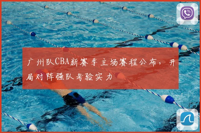 广州队CBA新赛季主场赛程公布，开局对阵强队考验实力