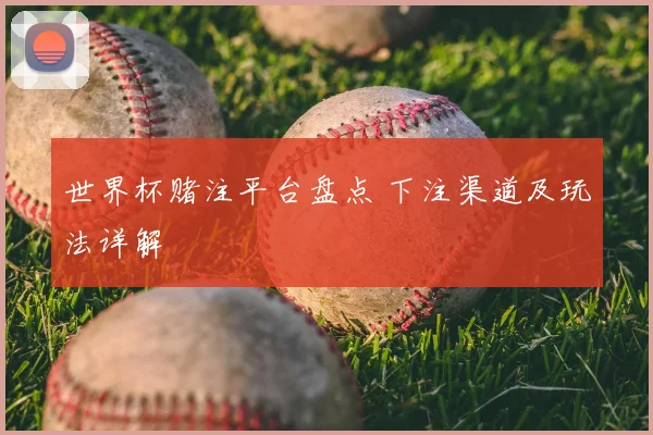 世界杯赌注平台盘点 下注渠道及玩法详解