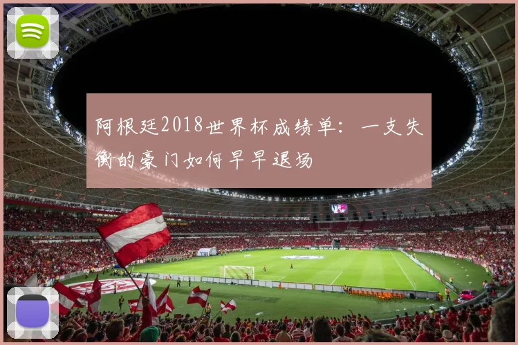 阿根廷2018世界杯成绩单:一支失衡的豪门如何早早退场