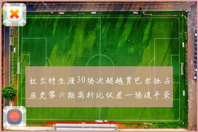 杜兰特生涯30场次超越贾巴尔独占历史第六距离科比仅差一场追平荣耀