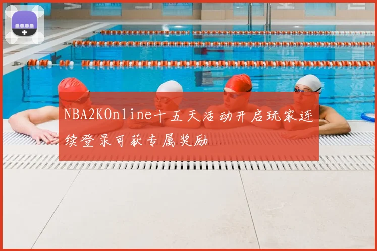 NBA2KOnline十五天活动开启玩家连续登录可获专属奖励