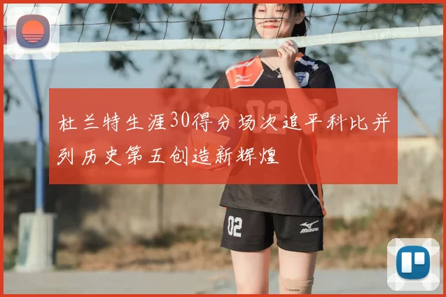 杜兰特生涯30得分场次追平科比并列历史第五创造新辉煌