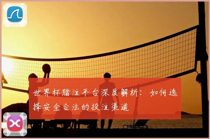 世界杯赌注平台深度解析：如何选择安全合法的投注渠道