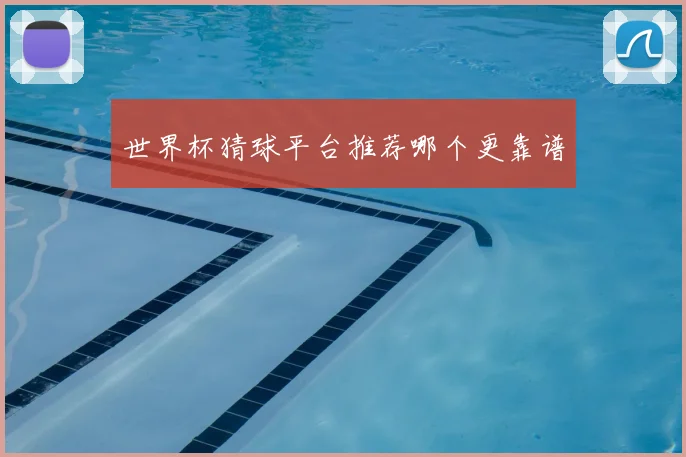 世界杯猜球平台推荐哪个更靠谱