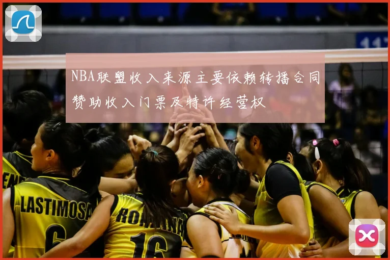 NBA联盟收入来源主要依赖转播合同赞助收入门票及特许经营权