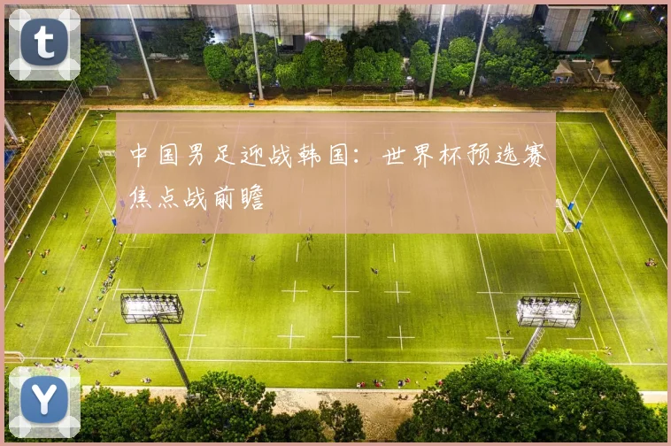 中国男足迎战韩国：世界杯预选赛焦点战前瞻
