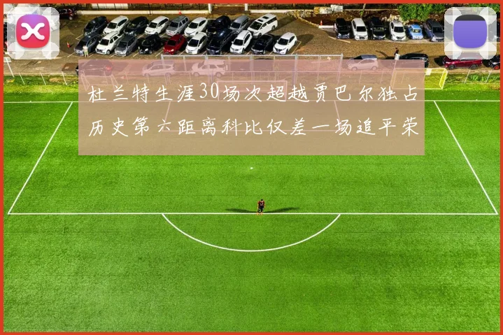 杜兰特生涯30场次超越贾巴尔独占历史第六距离科比仅差一场追平荣耀