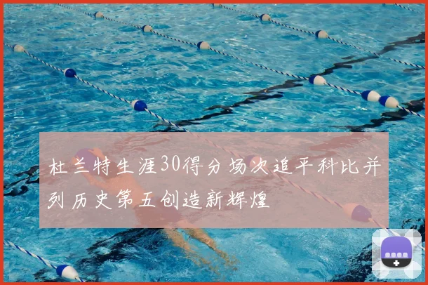 杜兰特生涯30得分场次追平科比并列历史第五创造新辉煌