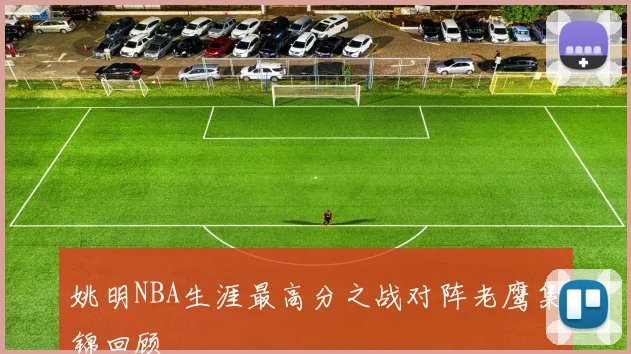 姚明NBA生涯最高分之战对阵老鹰集锦回顾