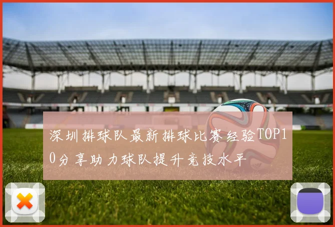 深圳排球队最新排球比赛经验TOP10分享助力球队提升竞技水平