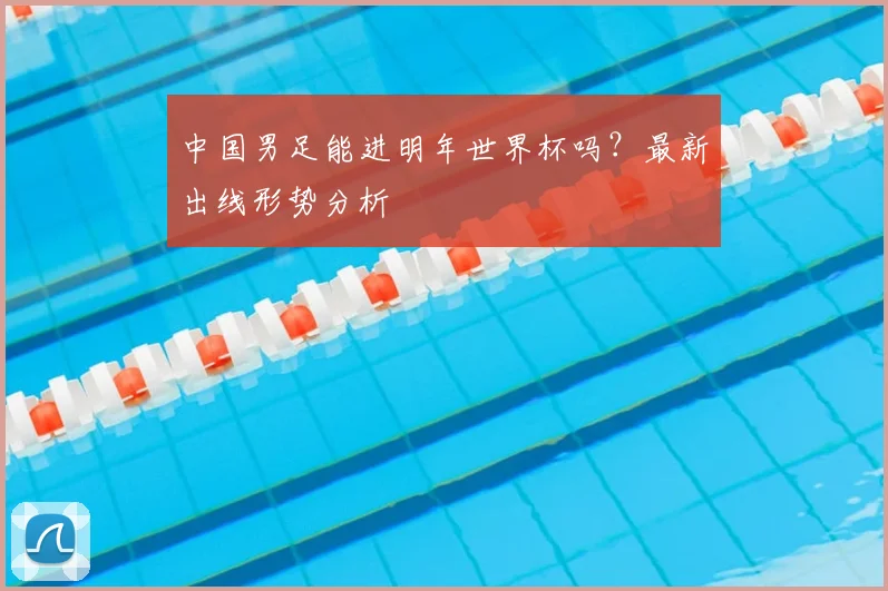 中国男足能进明年世界杯吗?最新出线形势分析