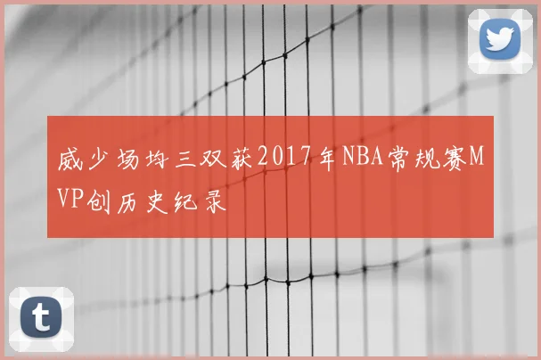 威少场均三双获2017年NBA常规赛MVP创历史纪录