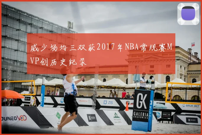 威少场均三双获2017年NBA常规赛MVP创历史纪录