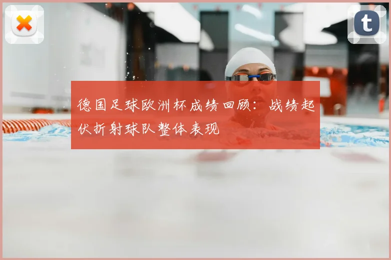 德国足球欧洲杯成绩回顾:战绩起伏折射球队整体表现