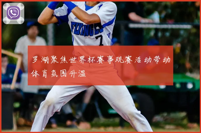 罗湖聚焦世界杯赛事观赛活动带动体育氛围升温