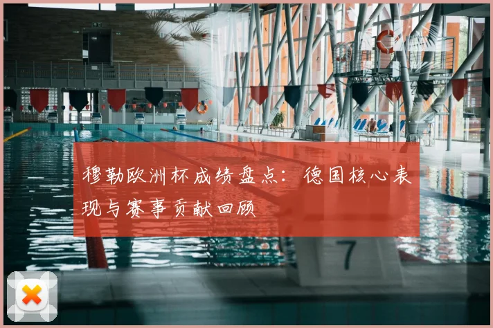 穆勒欧洲杯成绩盘点:德国核心表现与赛事贡献回顾