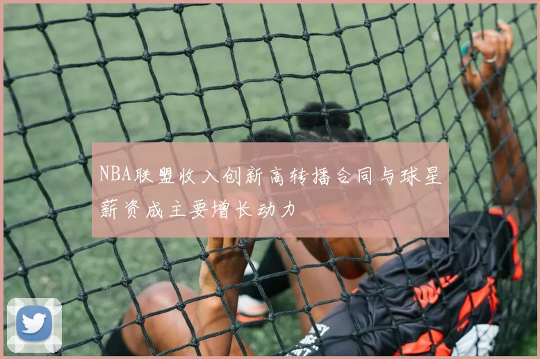 NBA联盟收入创新高转播合同与球星薪资成主要增长动力