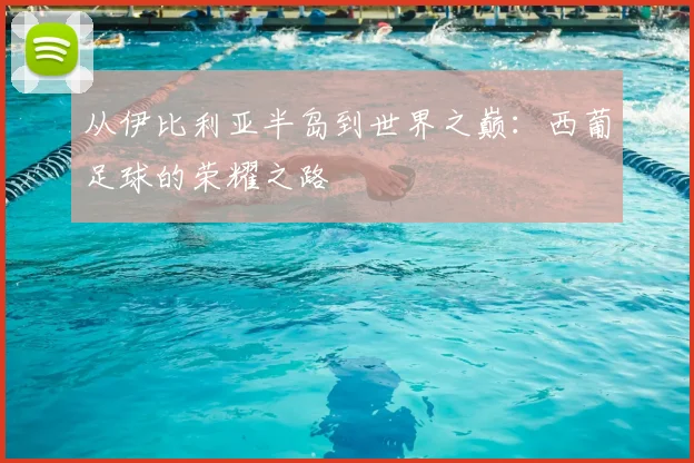从伊比利亚半岛到世界之巅:西葡足球的荣耀之路
