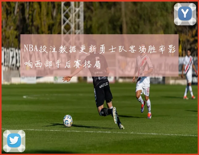 NBA投注数据更新勇士队客场胜率影响西部季后赛格局