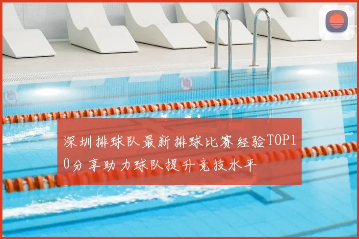 深圳排球队最新排球比赛经验TOP10分享助力球队提升竞技水平