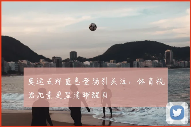 奥运五环蓝色登场引关注,体育视觉元素更显清晰醒目