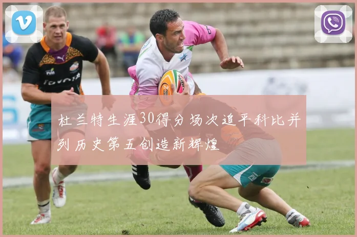 杜兰特生涯30得分场次追平科比并列历史第五创造新辉煌
