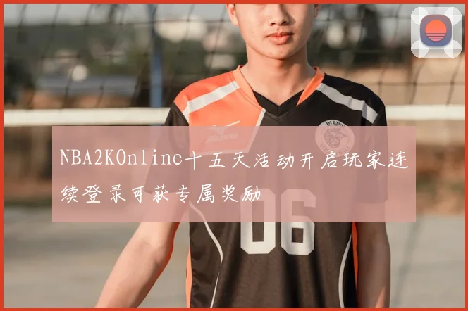 NBA2KOnline十五天活动开启玩家连续登录可获专属奖励