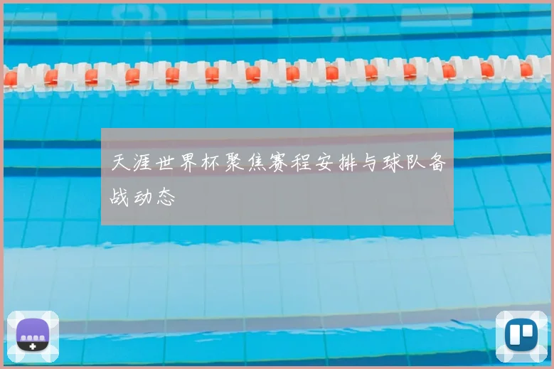 天涯世界杯聚焦赛程安排与球队备战动态