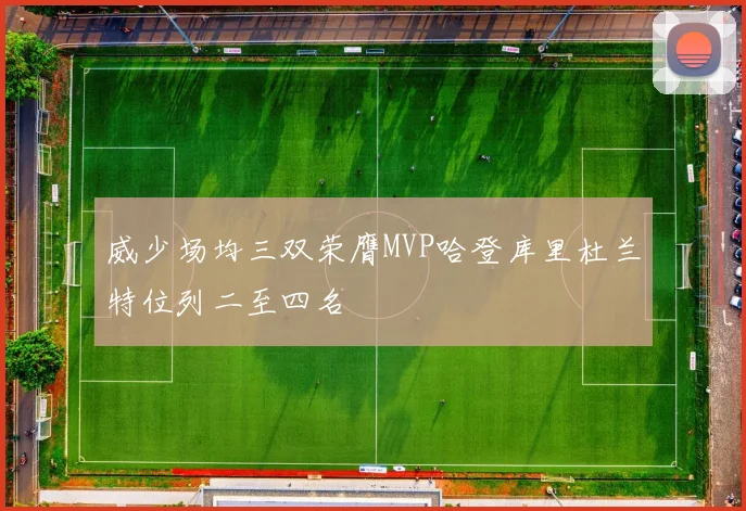 威少场均三双荣膺MVP哈登库里杜兰特位列二至四名
