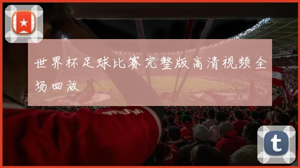世界杯足球比赛完整版高清视频全场回放