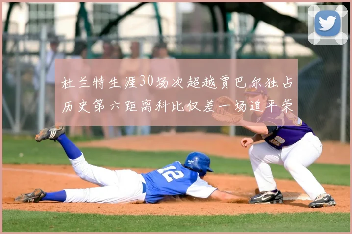 杜兰特生涯30场次超越贾巴尔独占历史第六距离科比仅差一场追平荣耀
