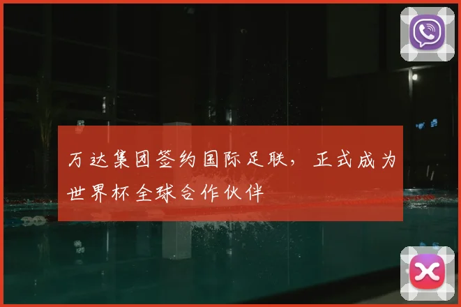 万达集团签约国际足联,正式成为世界杯全球合作伙伴