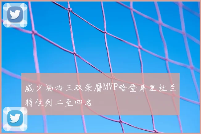 威少场均三双荣膺MVP哈登库里杜兰特位列二至四名
