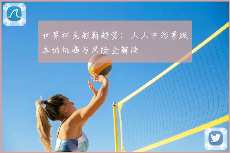 世界杯竞彩新趋势:人人中彩票版本的机遇与风险全解读