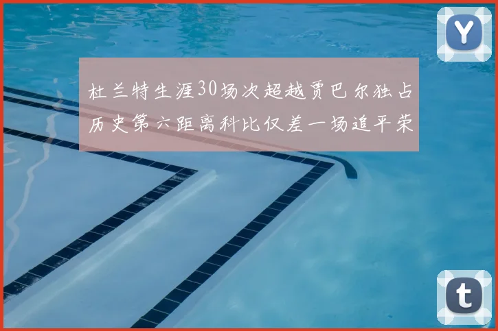 杜兰特生涯30场次超越贾巴尔独占历史第六距离科比仅差一场追平荣耀