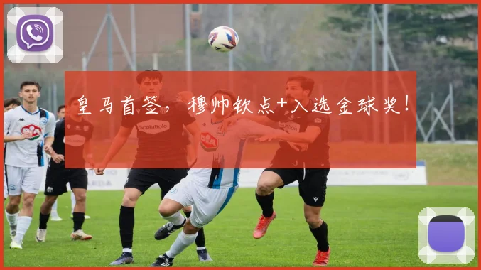 皇马首签,穆帅钦点+入选金球奖!