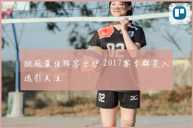欧冠最佳阵容出炉 2017赛季群星入选引关注