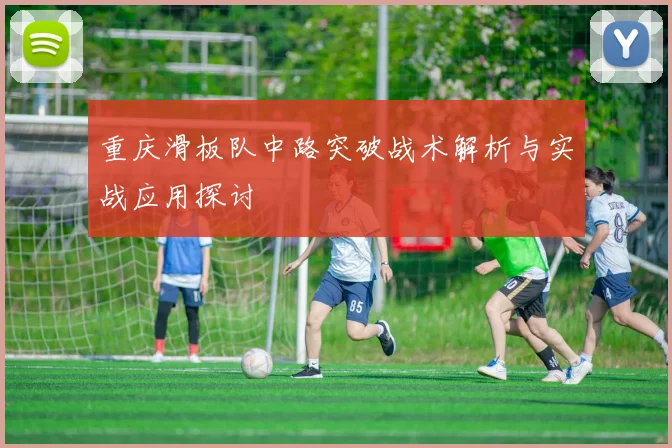 重庆滑板队中路突破战术解析与实战应用探讨