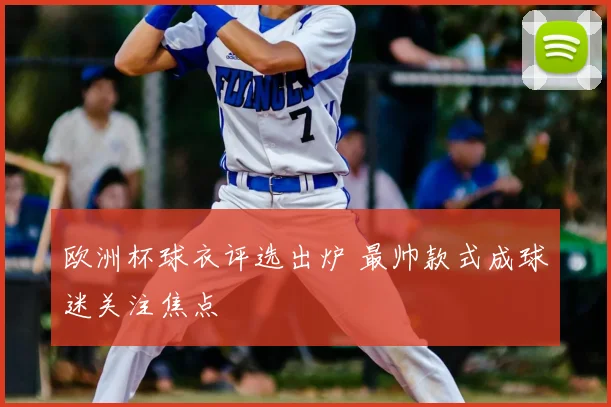 欧洲杯球衣评选出炉 最帅款式成球迷关注焦点