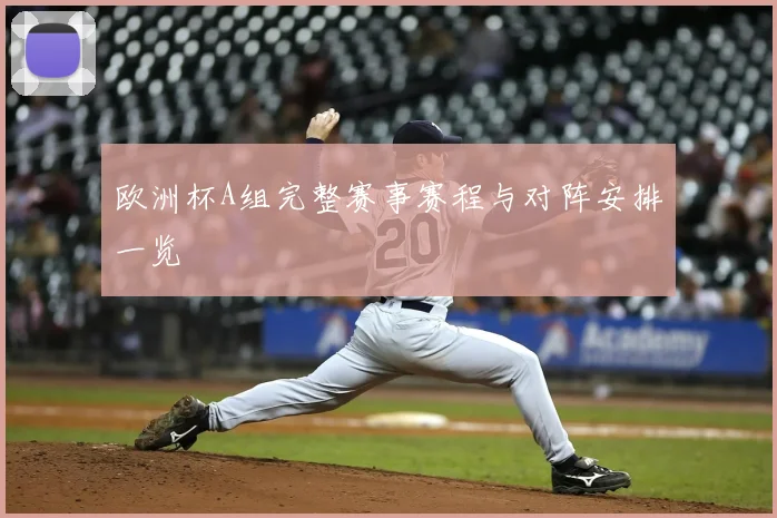 欧洲杯A组完整赛事赛程与对阵安排一览