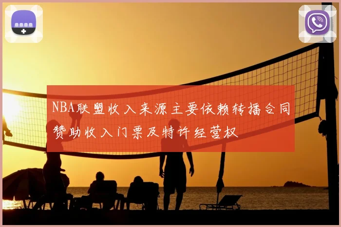 NBA联盟收入来源主要依赖转播合同赞助收入门票及特许经营权