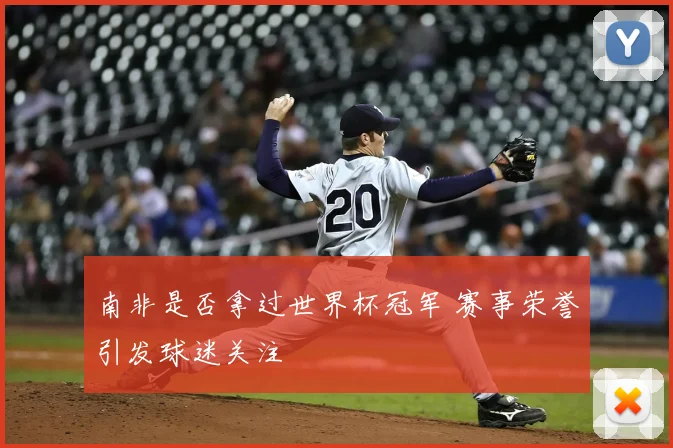 南非是否拿过世界杯冠军 赛事荣誉引发球迷关注