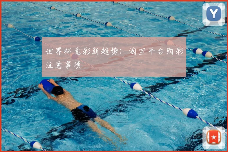 世界杯竞彩新趋势:淘宝平台购彩注意事项