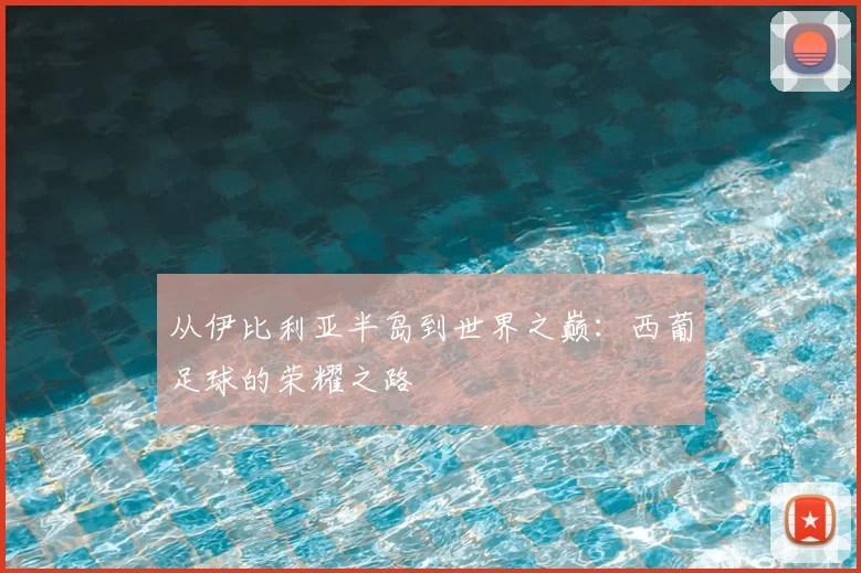 从伊比利亚半岛到世界之巅:西葡足球的荣耀之路