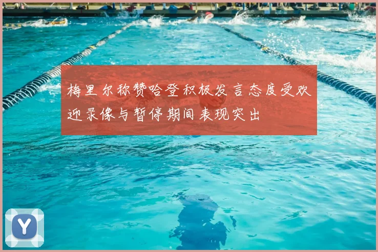 梅里尔称赞哈登积极发言态度受欢迎录像与暂停期间表现突出