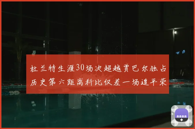 杜兰特生涯30场次超越贾巴尔独占历史第六距离科比仅差一场追平荣耀