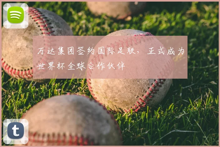 万达集团签约国际足联,正式成为世界杯全球合作伙伴
